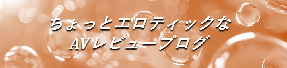 ちょっとエロティックなAVレビューブログ