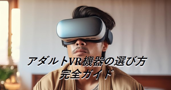 アダルトVR機器選び方完全ガイド